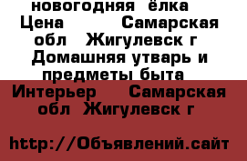 новогодняя  ёлка  › Цена ­ 500 - Самарская обл., Жигулевск г. Домашняя утварь и предметы быта » Интерьер   . Самарская обл.,Жигулевск г.